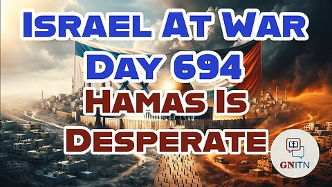 GNITN Special Edition Israel At War Day 694: Hamas Is Desperate