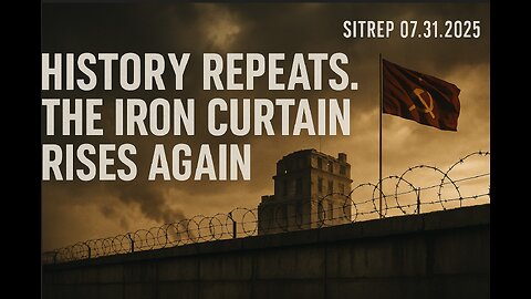 History Repeats. The Iron Curtain Rises Again. SITREP 07.31.25