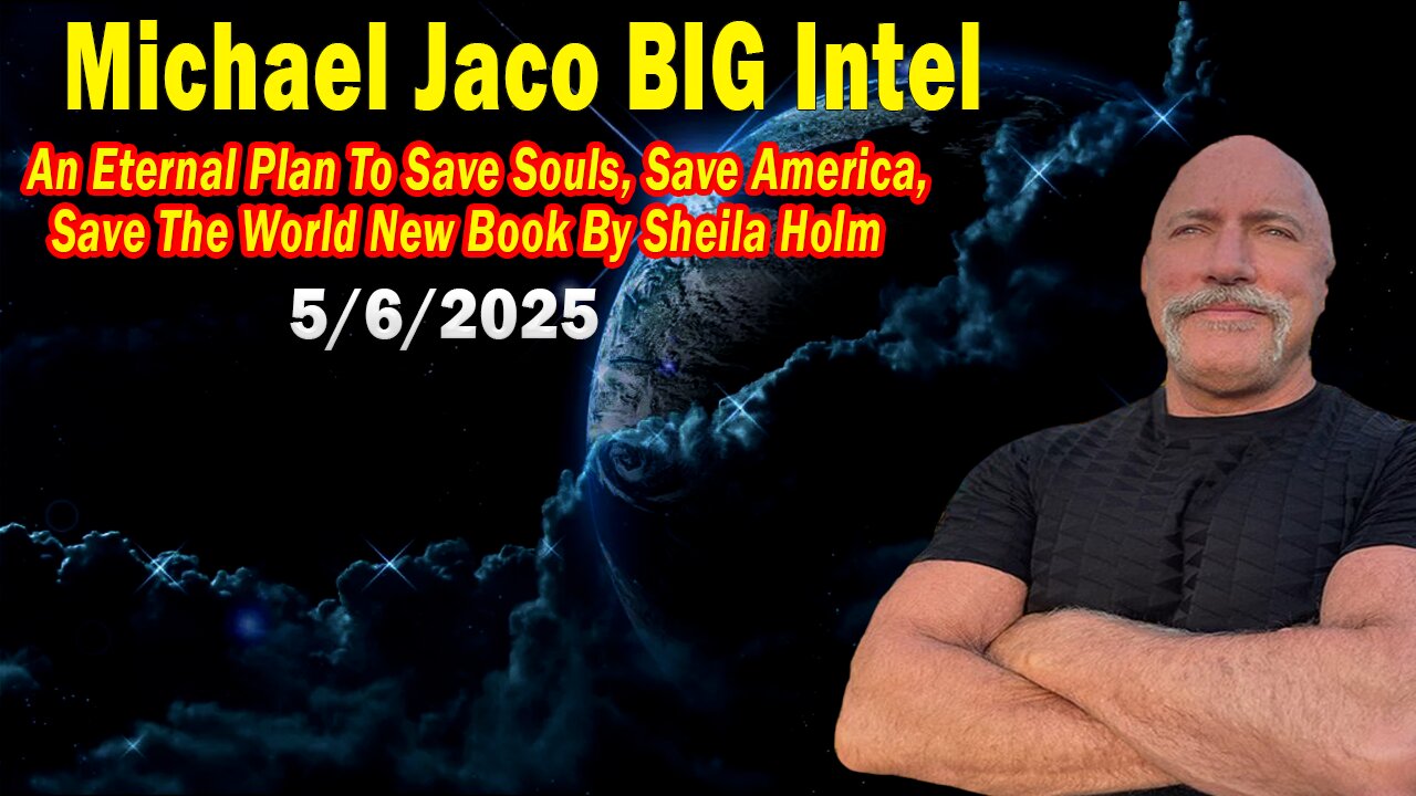 Michael Jaco BIG Intel May 6: "An Eternal Plan To Save Souls! Breaking News By Michael Jaco & Sheila Holm"