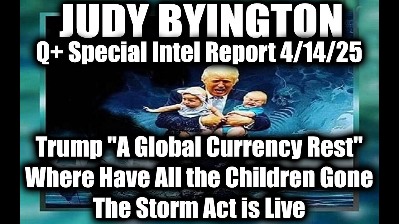 Judy Byington Update 4.13.25 ~ Trump "A Global Currency Rest"; Where Have All the Children Gone, The Storm Act is Live