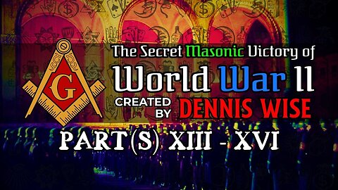 The Secret Masonic Victory of World War II | Part(s) XIII-XVI | By Dennis Wise
