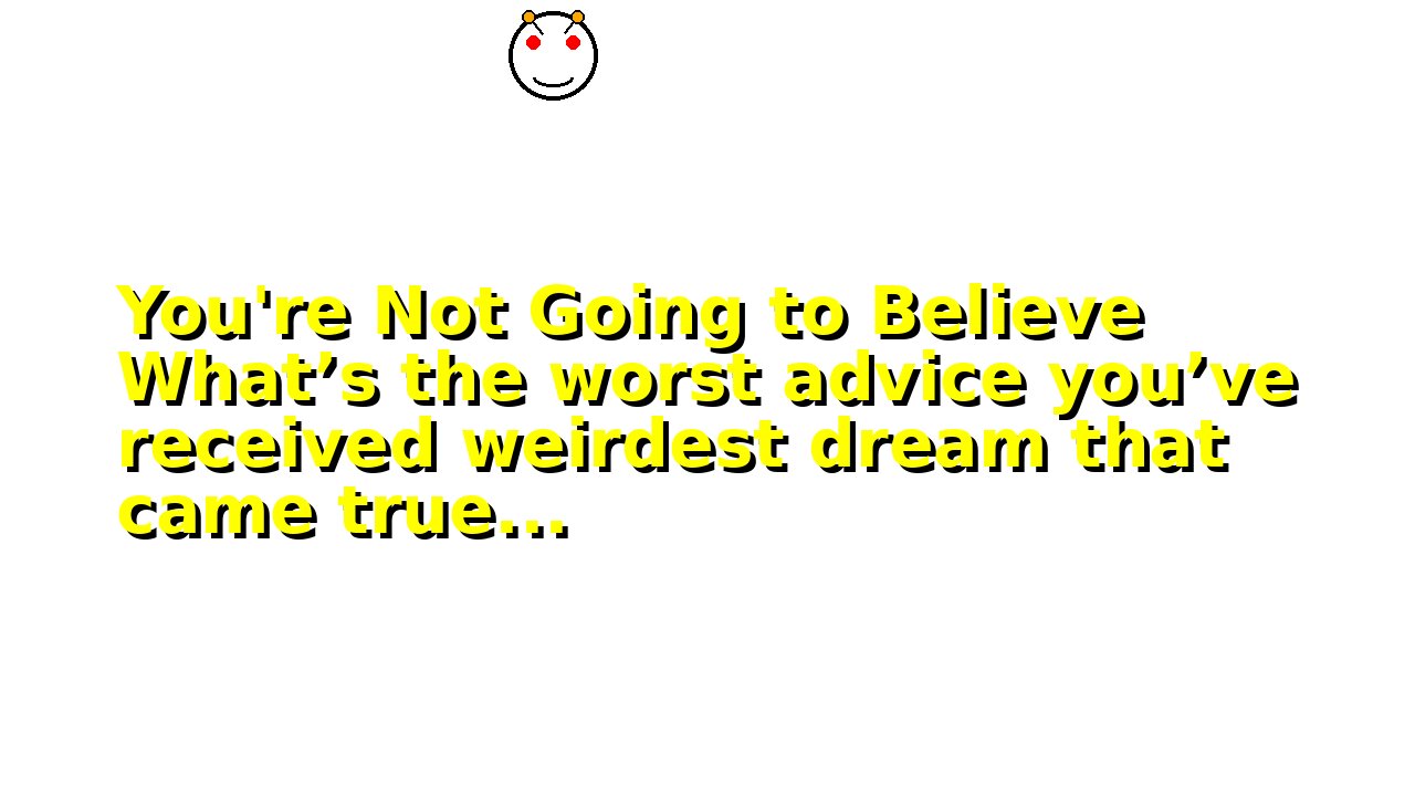 You're Not Going to Believe What’s the worst advice you’ve received weirdest dream that came true...