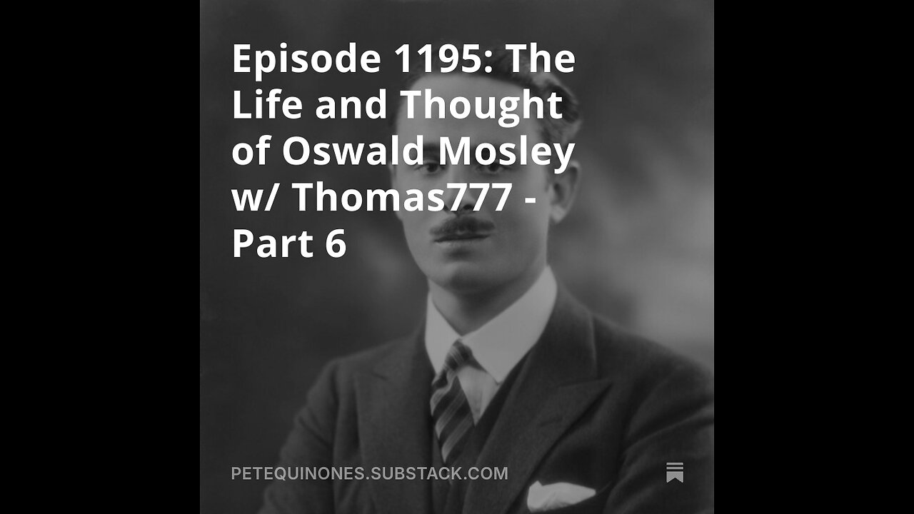 Episode 1195: The Life and Thought of Oswald Mosley w/ Thomas777 - Part 6 - *See Description*