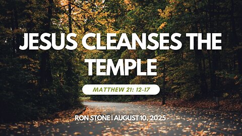 2025-08-10 – Jesus Cleanses the Temple (Matthew 21:12-17) – Pastor Ron Stone