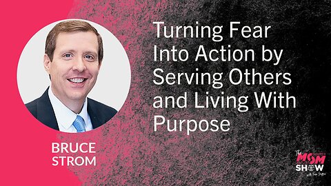 Turning Fear Into Action by Serving Others and Living With Purpose - Bruce Strom