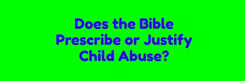 Does the Bible Prescribe or Justify Child Abuse?