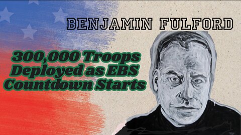 Benjamin Fulford – 300,000 Troops Deployed as EBS Countdown Starts.