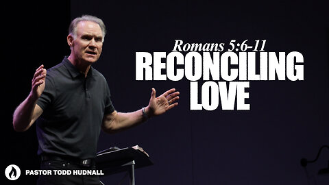 Romans Part 10: RECONCILING LOVE - Rom. 5:6-11 | Pastor Todd Hudnall (Message Only)
