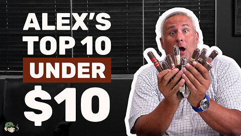 Alex's Top 10 Cigars Under $10 💨