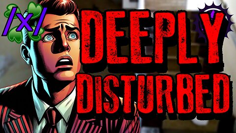 Deeply Disturbed | 4chan /x/ Paranormal Greentext Stories Thread