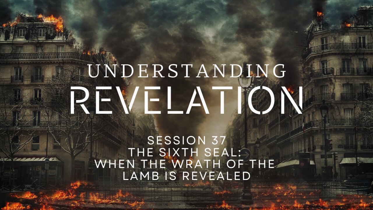 Understanding Revelation | Session 37 – The Sixth Seal: When the Wrath of the Lamb Is Revealed