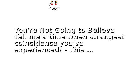You're Not Going to Believe Tell me a time when strangest coincidence you've experienced! - This ...