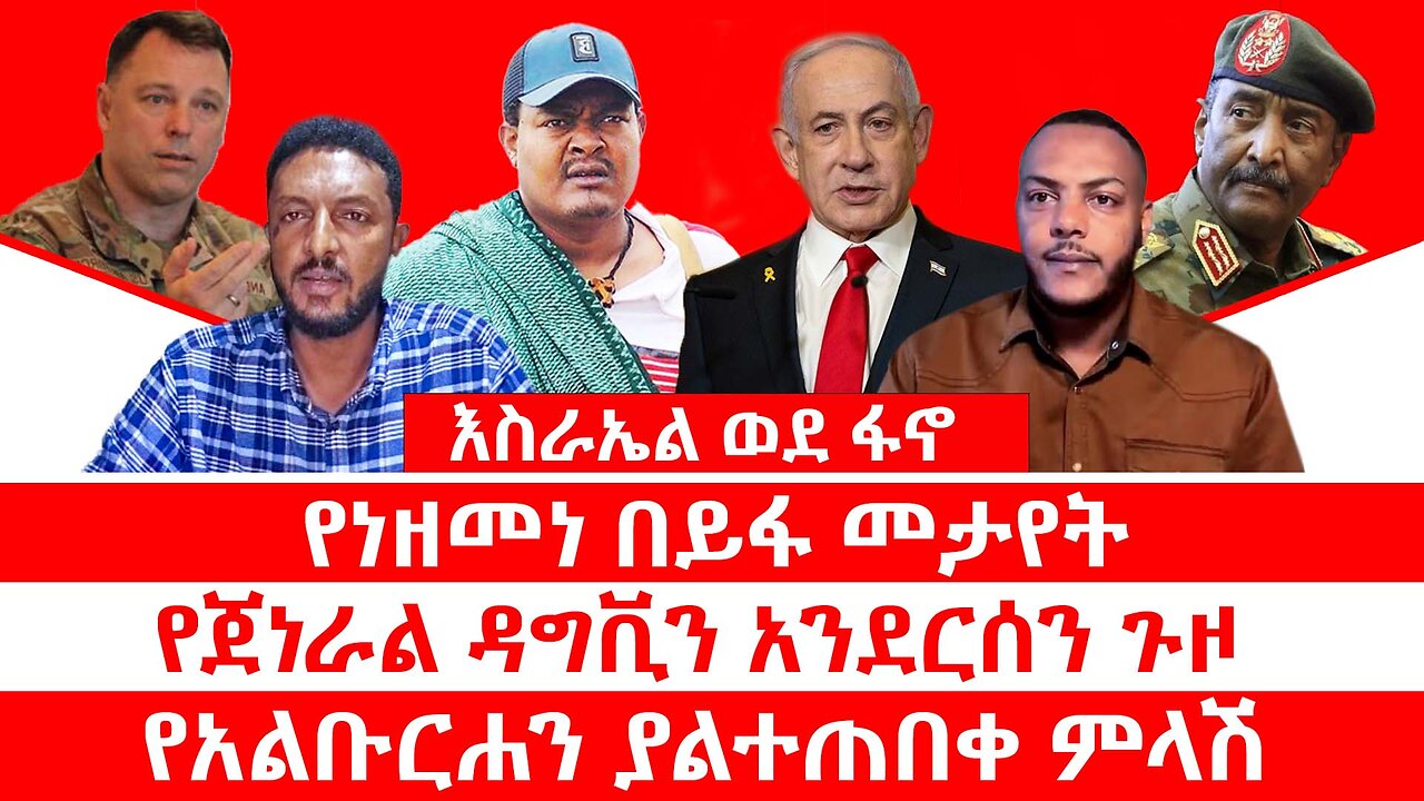 የነዘመነ በይፋ መታየት__ እስራኤል ፋኖን ልትሸመግል___ የጀነራል ዳግቪን አንደርሰን ጉዞ__ የአልቡርሐን ያልተጠበቀ ምላሽ