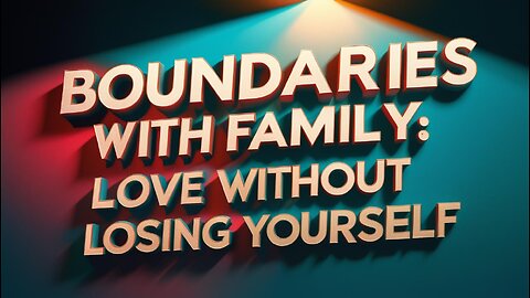 Boundaries with Family: Love Without Losing Yourself