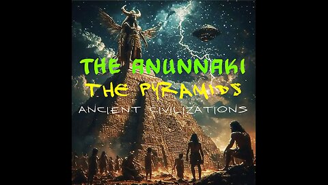 The Anunnaki, The Pyramids & Ancient Civilizations