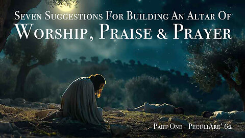 Building Your Altar of Worship, Praise and Prayer - Part One