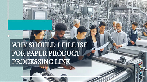 Why Should I File ISF For Paper Product Processing Line