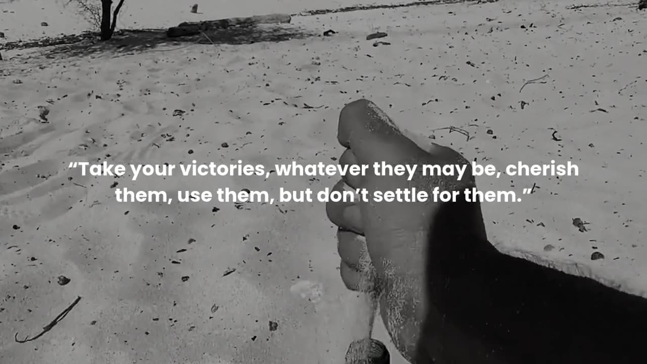 Take your victories, whatever they may be, cherish them, use them, but don’t settle for them.