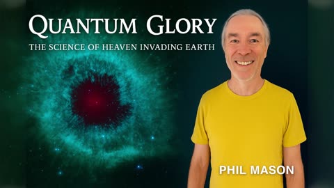 Quantum Glory Podcast: The Science of Heaven Invading Earth – Phil Mason