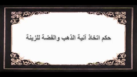 1-حكم اتخاذ آنية الذهب والفضة للزينة