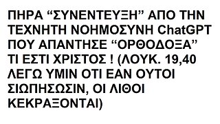 ΠΗΡΑ “ΣΥΝΕΝΤΕΥΞΗ” ΑΠΟ ΤΗΝ ΤΕΧΝΗΤΗ ΝΟΗΜΟΣΥΝΗ ChatGPT ΠΟΥ ΑΠΑΝΤΗΣΕ “ΟΡΘΟΔΟΞΑ” ΤΙ ΕΣΤΙ ΧΡΙΣΤΟΣ ! (ΛΟΥΚ. 19,40 ...ΟΙ ΛΙΘΟΙ ΚΕΚΡΑΞΟΝΤΑΙ)