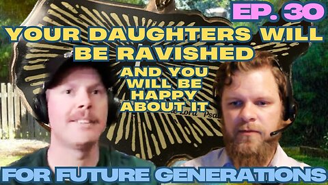 Your Daughters Will be Ravished - For Future Generations ep. 30