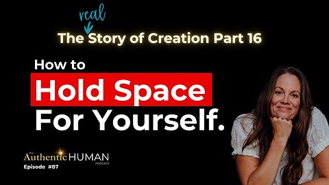 Remember How To Hold Space For Yourself – Part 16 of The Story of Creation.