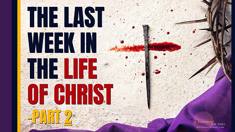 The Last Week in the Life of Christ - Part 2