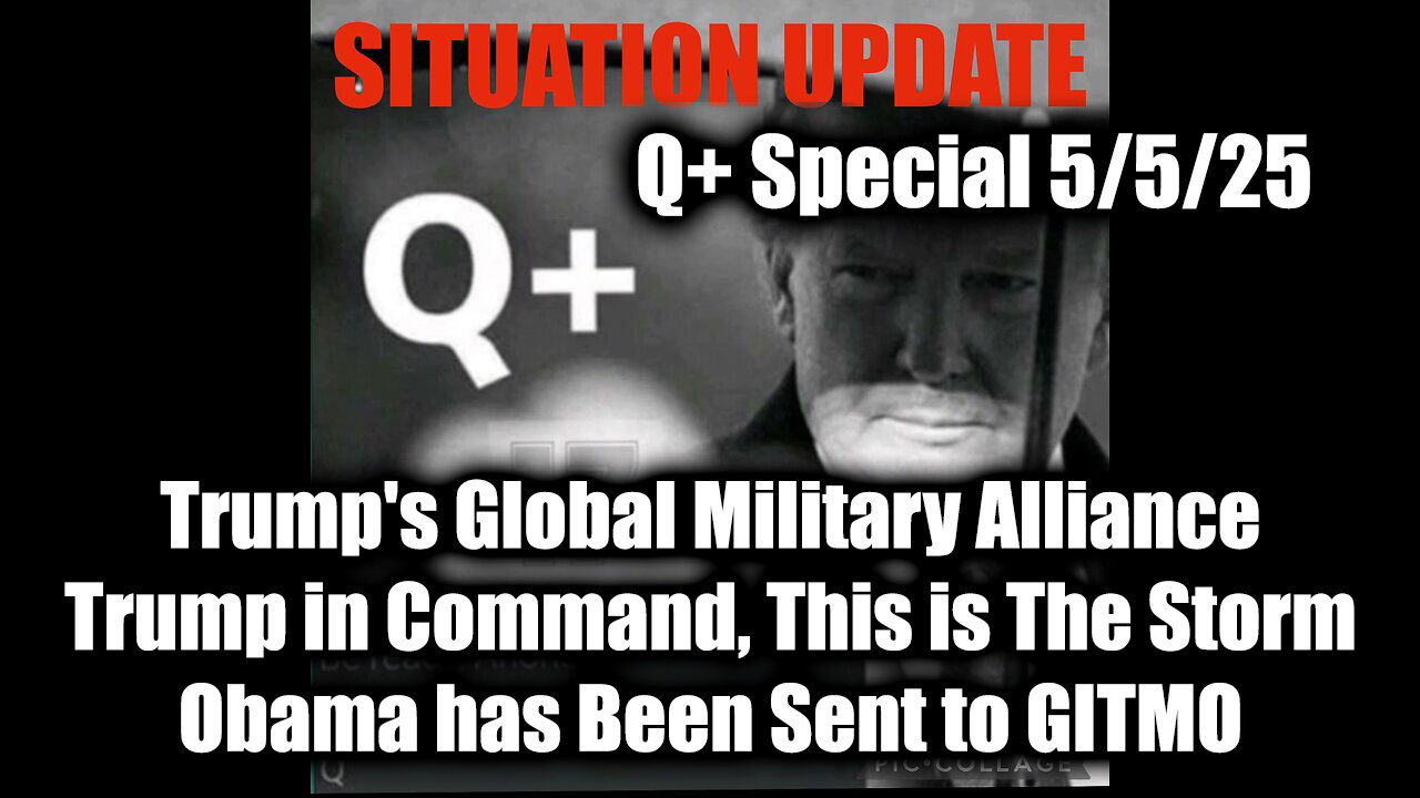 Situation Update 5.5.25 - Trump's Global Military Alliance, This is The Storm; Obama Goes to GITMO