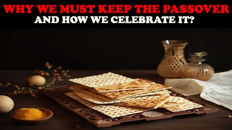 WHY WE MUST KEEP THE PASSOVER AND HOW WE CELEBRATE IT