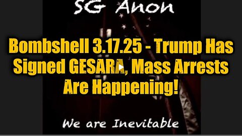 SG Anon- Bombshell 3.17.25 - Trump Has Signed GESARA, Mass Arrests Are Happening!