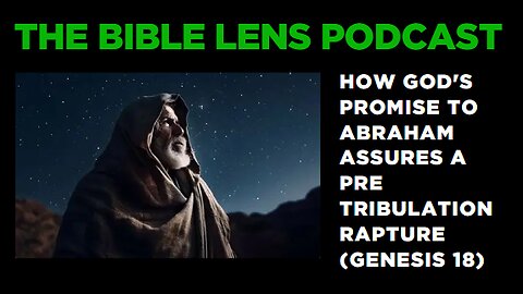 The Bible Lens Podcast #105: How God's Promise To Abraham Assures A Pre-Trib Rapture (Genesis 18)