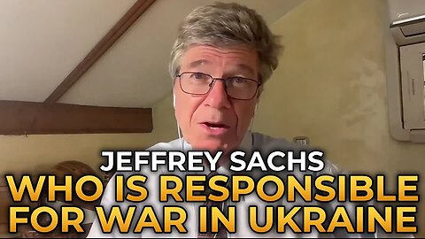 Jeffrey Sachs - Who Is Most Responsible for the War in Ukraine