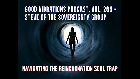 GOOD VIBRATIONS PODCAST, VOL. 269 - STEVE SOVEREIGNTY GROUP - NAVIGATING THE REINCARNATION SOUL TRAP