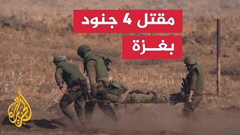 الجيش يعلن مقتل 4 جنود إسرائيليين شمالي قطاع غزة