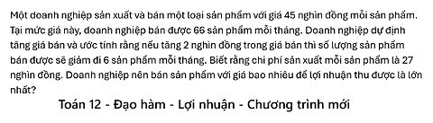 Toán 12: Một doanh nghiệp sản xuất và bán một loại sản phẩm với giá 45 nghìn đồng mỗi sản phẩm.