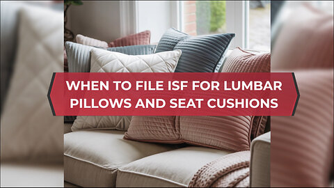 When To File ISF For Lumbar Pillows And Seat Cushions