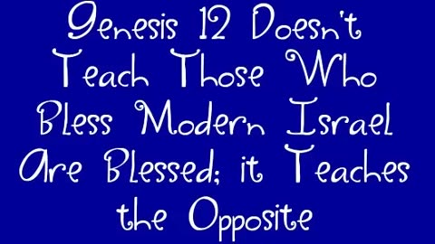 Genesis 12 Doesn't Teach Those Who Bless Modern Israel Are Blessed; it Teaches the Opposite