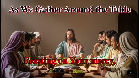 As We Gather Around the Table, Feasting on Your mercy, in Your presence we're found.