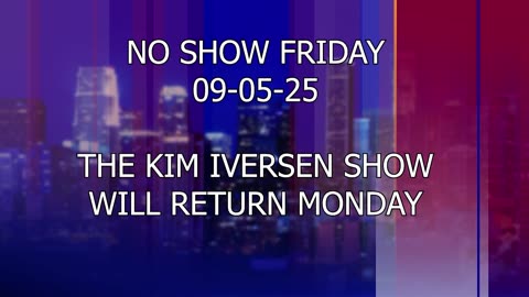 No Show Friday 09-05-25 | The Kim Iversen Show Will Return Monday!
