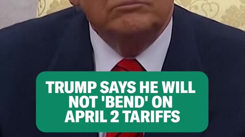 Trump says he will not ‘bend’ on April 2 tariffs