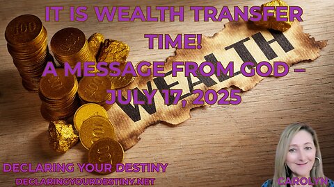 Carolyn Dennis: IT IS WEALTH TRANSFER TIME! - A MESSAGE FROM GOD – JULY 17, 2025