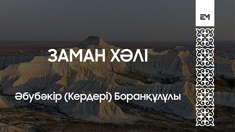 ЗАМАН ХӘЛІ - ӘБУБӘКІР (КЕРДЕРІ) БОРАНҚҰЛҰЛЫ