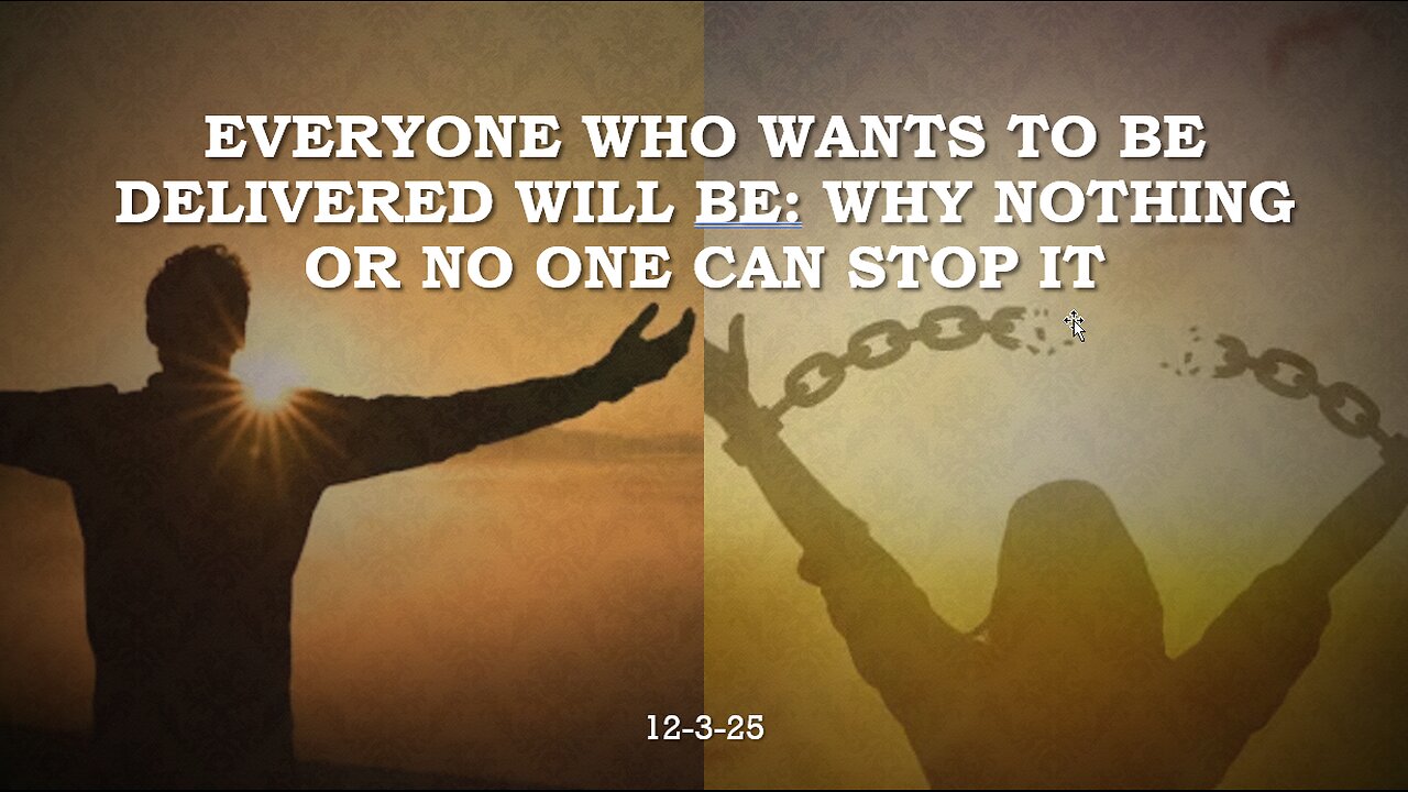 EVERYONE WHO WANTS TO BE DELIVERED WILL BE: WHY NOTHING OR NO ONE CAN STOP IT.