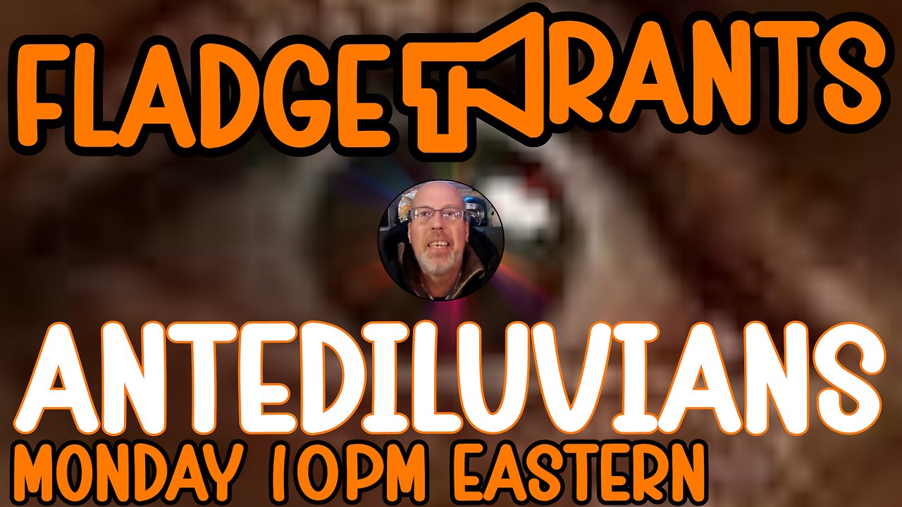 Fladge Rants Live #98 Antediluvians | Before the Flood
