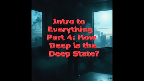 Intro To Everything Part 4 How Deep is The Deep State?