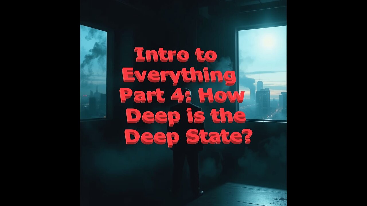Intro To Everything Part 4 How Deep is The Deep State?