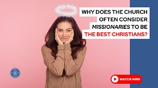 Why does the church often consider missionaries to be the best Christians?