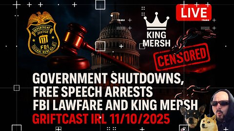 Government Shutdowns, Free Speech Arrests, FBI kash Lawfare and King Mersh Griftcast IRL 11/10/2025