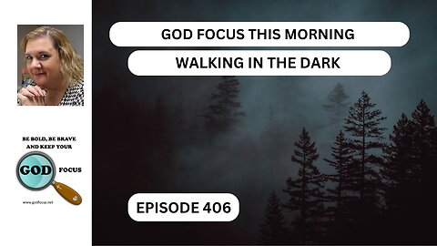 GOD FOCUS THIS MORNING --EP406--WALKING IN THE DARK